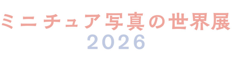【ミニチュア写真の世界展2026】5月17日まで！浅草橋でミニチュア写真の感動体験！SNS映え写真も！入場料は800円！